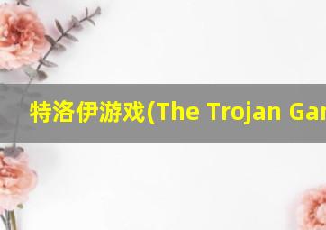 特洛伊游戏(The Trojan Games)